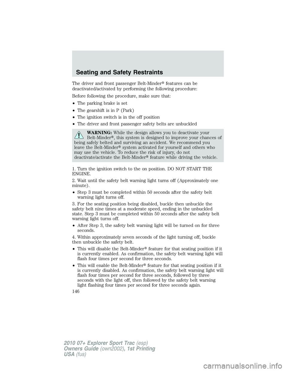 FORD EXPLORER SPORT TRAC 2010  Owners Manual The driver and front passenger Belt-Minderfeatures can be
deactivated/activated by performing the following procedure:
Before following the procedure, make sure that:
•The parking brake is set
•T