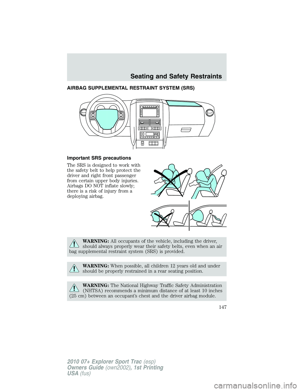 FORD EXPLORER SPORT TRAC 2010  Owners Manual AIRBAG SUPPLEMENTAL RESTRAINT SYSTEM (SRS)
Important SRS precautions
The SRS is designed to work with
the safety belt to help protect the
driver and right front passenger
from certain upper body injur