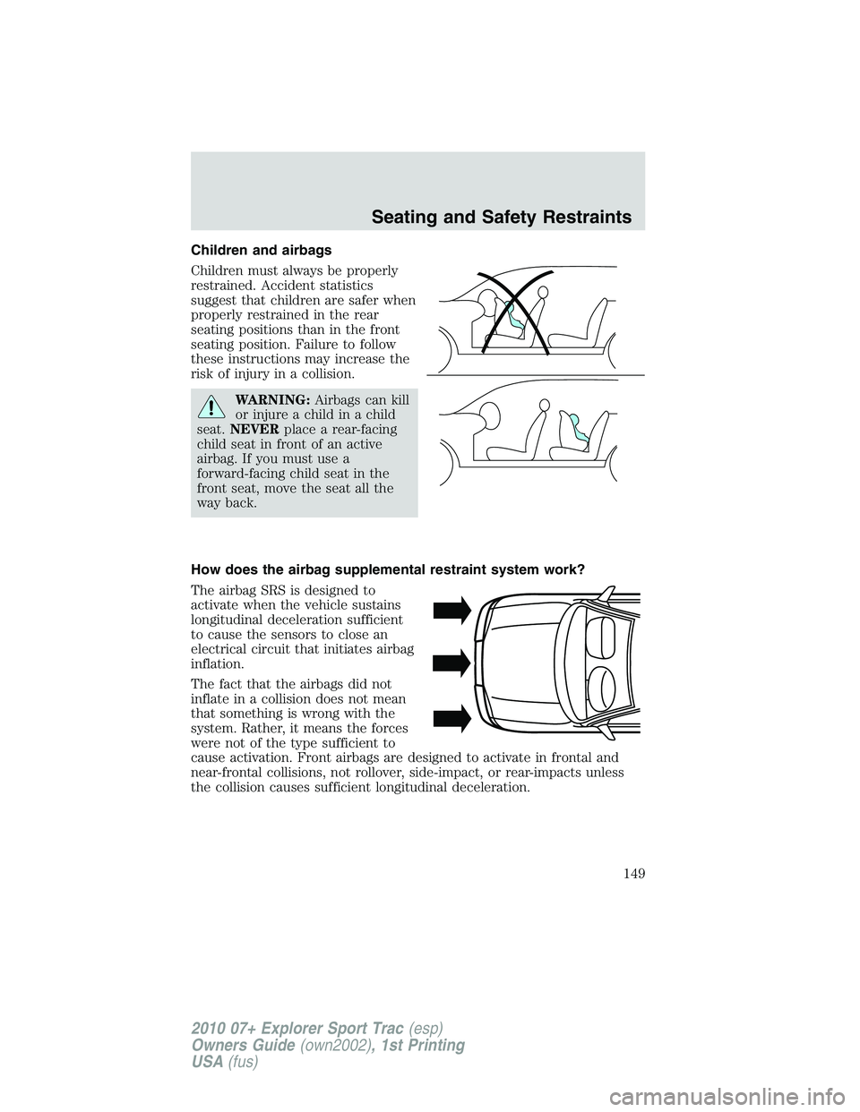 FORD EXPLORER SPORT TRAC 2010  Owners Manual Children and airbags
Children must always be properly
restrained. Accident statistics
suggest that children are safer when
properly restrained in the rear
seating positions than in the front
seating p