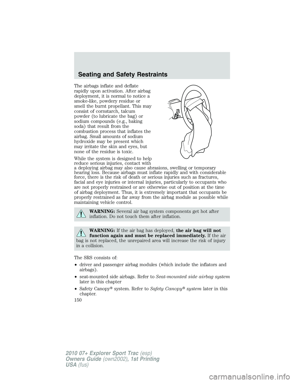 FORD EXPLORER SPORT TRAC 2010  Owners Manual The airbags inflate and deflate
rapidly upon activation. After airbag
deployment, it is normal to notice a
smoke-like, powdery residue or
smell the burnt propellant. This may
consist of cornstarch, ta