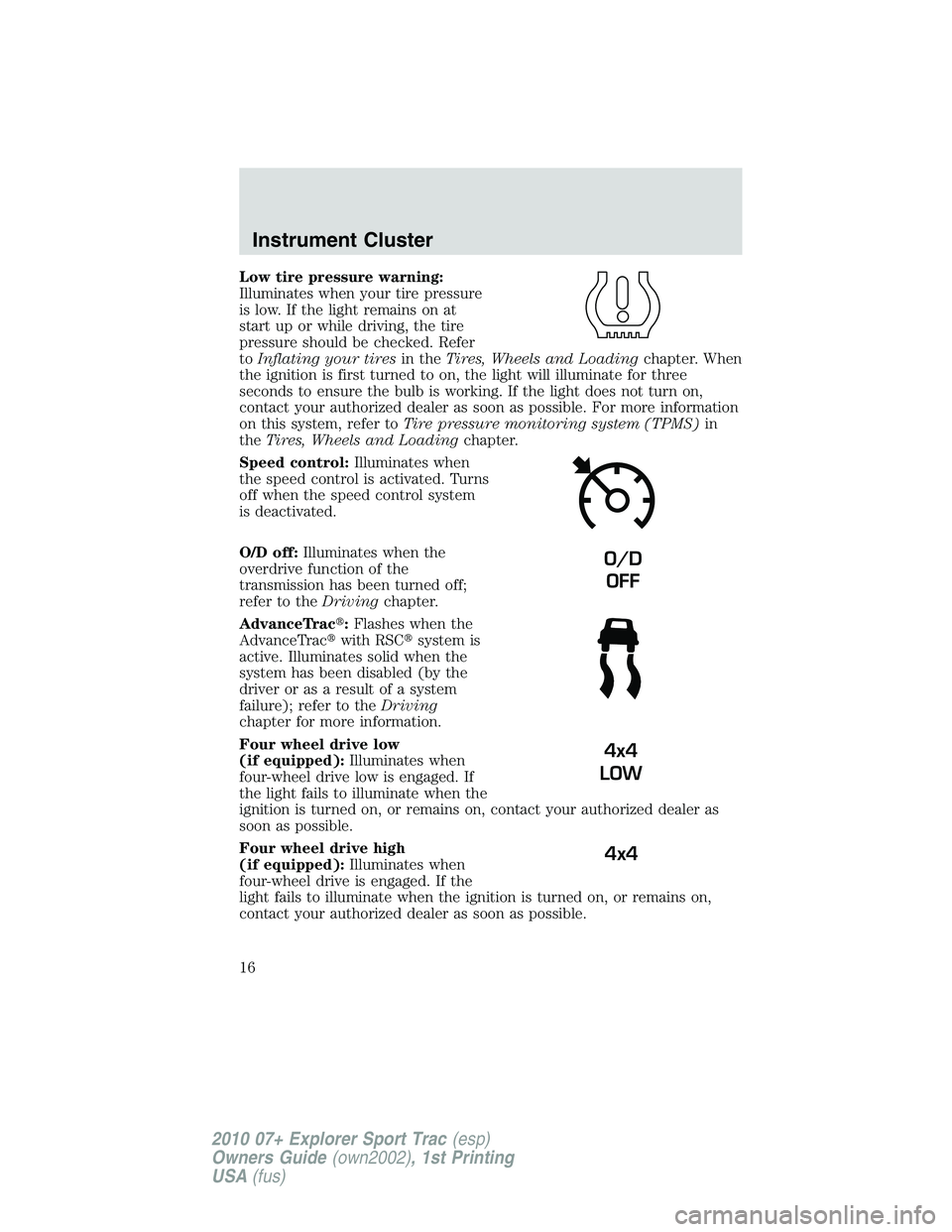 FORD EXPLORER SPORT TRAC 2010  Owners Manual Low tire pressure warning:
Illuminates when your tire pressure
is low. If the light remains on at
start up or while driving, the tire
pressure should be checked. Refer
toInflating your tiresin theTire