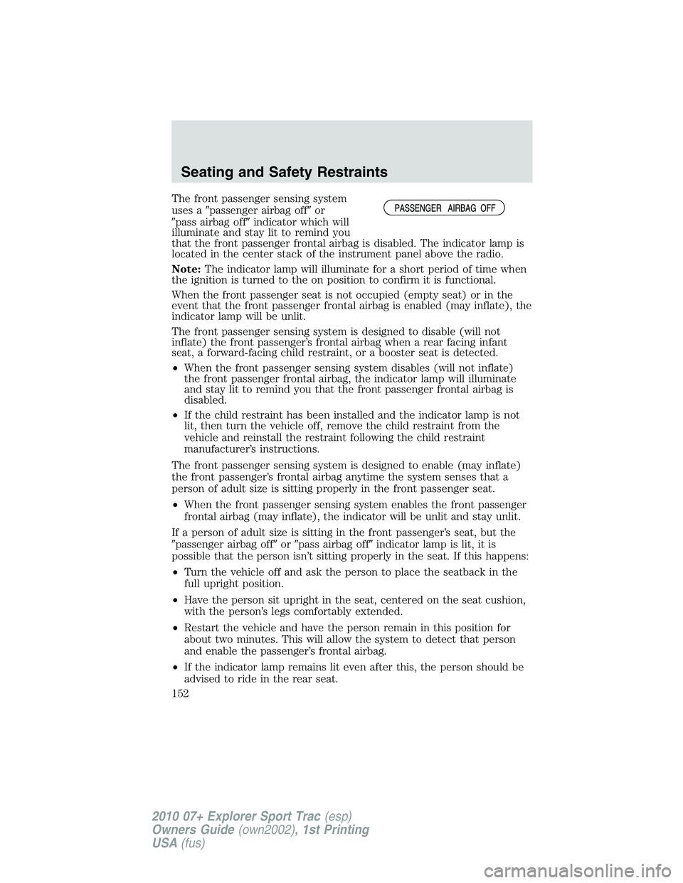 FORD EXPLORER SPORT TRAC 2010  Owners Manual The front passenger sensing system
uses apassenger airbag offor
pass airbag offindicator which will
illuminate and stay lit to remind you
that the front passenger frontal airbag is disabled. The i