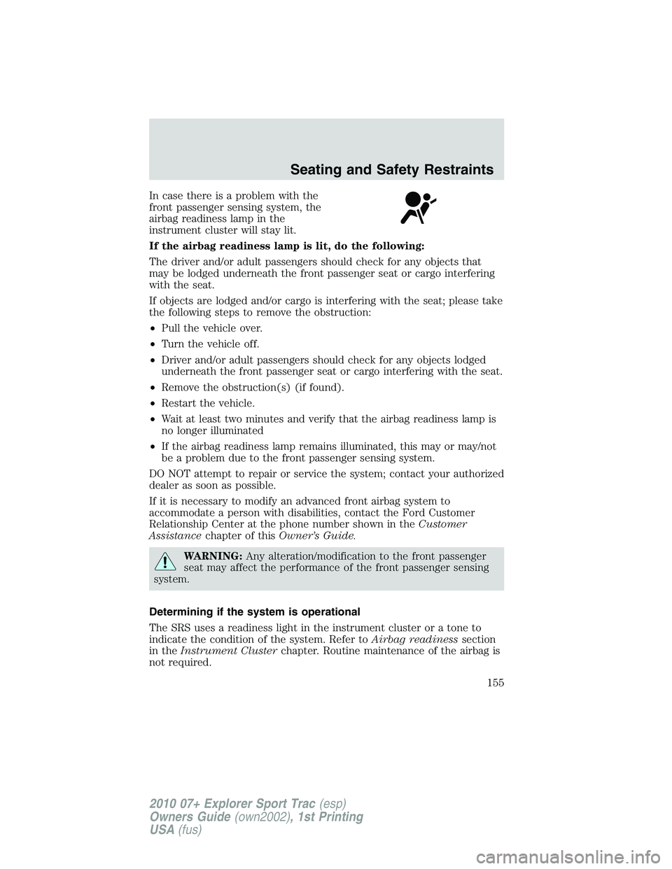 FORD EXPLORER SPORT TRAC 2010  Owners Manual In case there is a problem with the
front passenger sensing system, the
airbag readiness lamp in the
instrument cluster will stay lit.
If the airbag readiness lamp is lit, do the following:
The driver