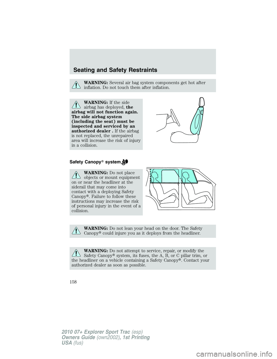 FORD EXPLORER SPORT TRAC 2010  Owners Manual WARNING:Several air bag system components get hot after
inflation. Do not touch them after inflation.
WARNING:If the side
airbag has deployed,the
airbag will not function again.
The side airbag system