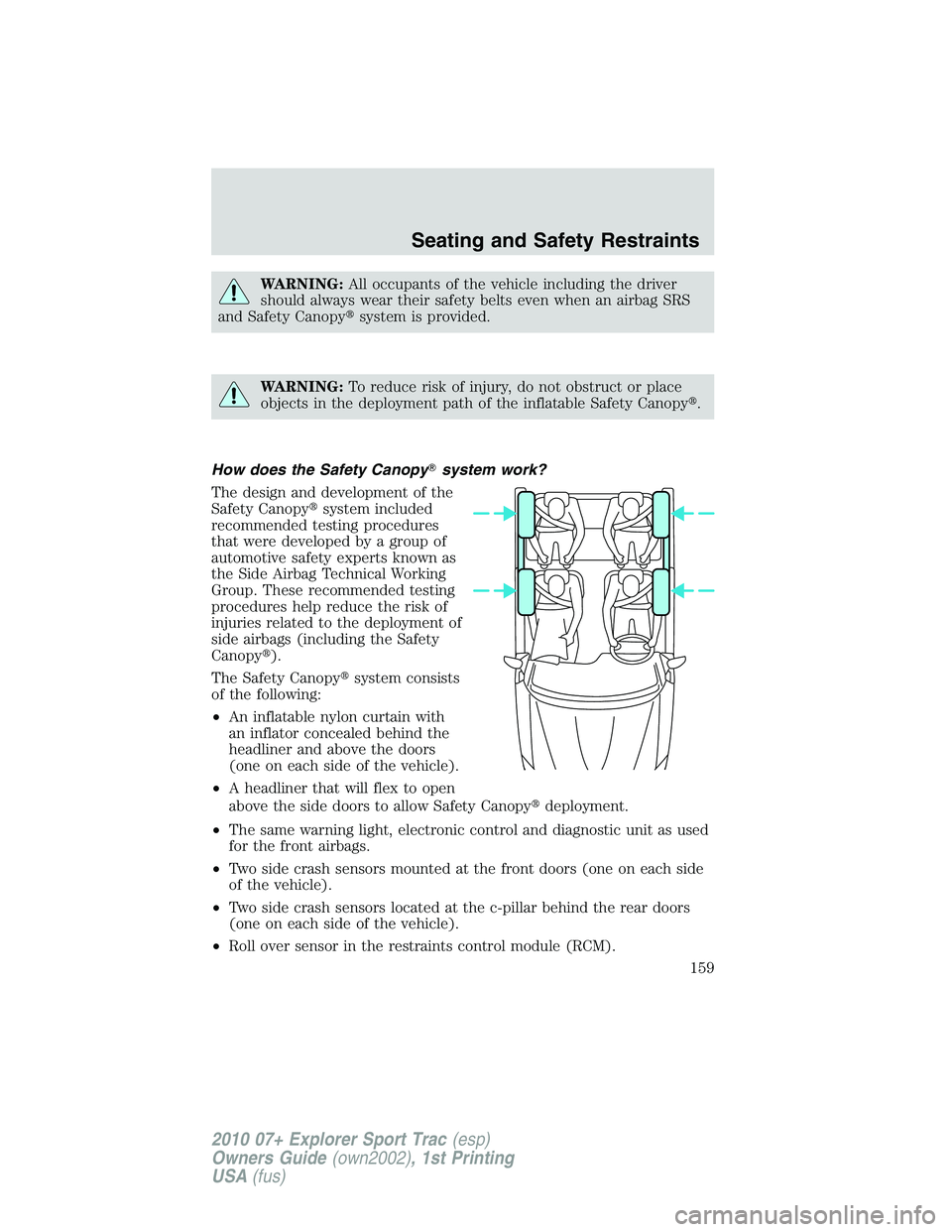 FORD EXPLORER SPORT TRAC 2010  Owners Manual WARNING:All occupants of the vehicle including the driver
should always wear their safety belts even when an airbag SRS
and Safety Canopysystem is provided.
WARNING:To reduce risk of injury, do not o