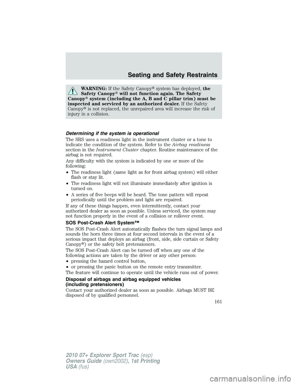 FORD EXPLORER SPORT TRAC 2010  Owners Manual WARNING:If the Safety Canopysystem has deployed,the
Safety Canopywill not function again. The Safety
Canopysystem (including the A, B and C pillar trim) must be
inspected and serviced by an authori