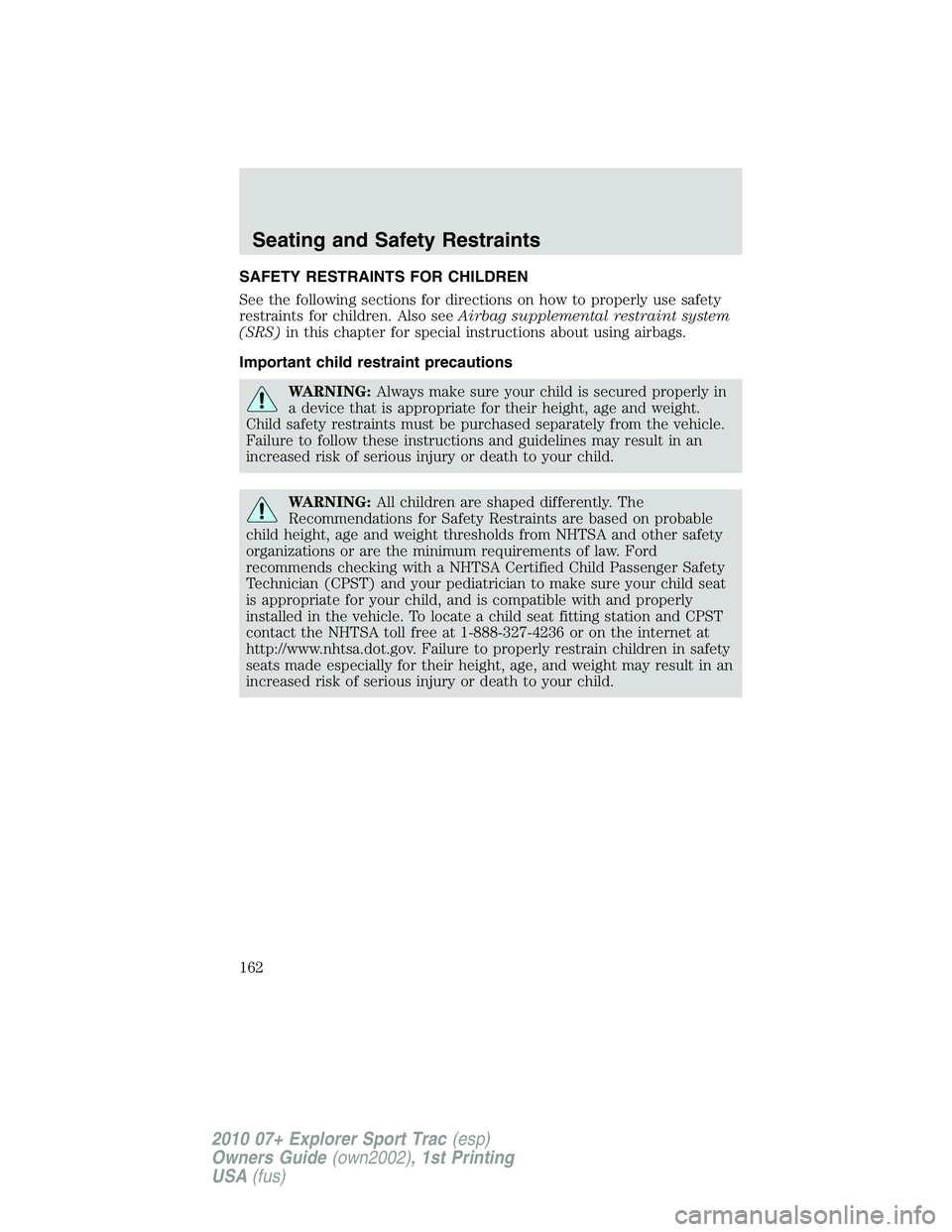 FORD EXPLORER SPORT TRAC 2010  Owners Manual SAFETY RESTRAINTS FOR CHILDREN
See the following sections for directions on how to properly use safety
restraints for children. Also seeAirbag supplemental restraint system
(SRS)in this chapter for sp