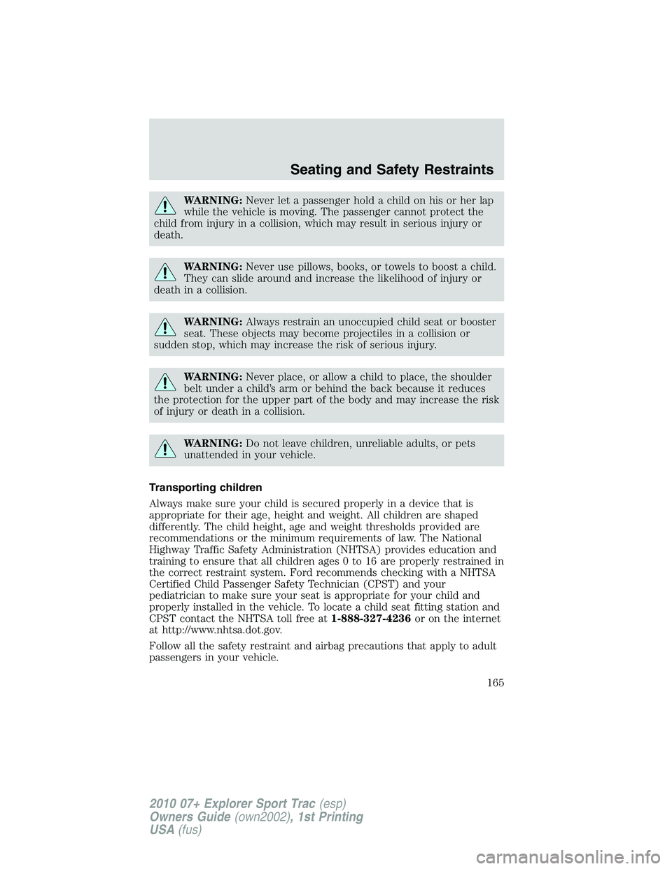 FORD EXPLORER SPORT TRAC 2010  Owners Manual WARNING:Never let a passenger hold a child on his or her lap
while the vehicle is moving. The passenger cannot protect the
child from injury in a collision, which may result in serious injury or
death