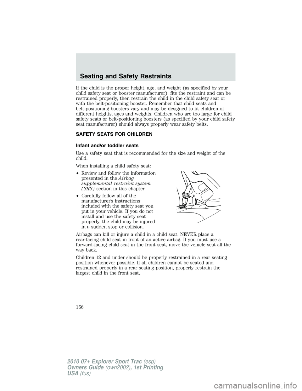 FORD EXPLORER SPORT TRAC 2010  Owners Manual If the child is the proper height, age, and weight (as specified by your
child safety seat or booster manufacturer), fits the restraint and can be
restrained properly, then restrain the child in the c