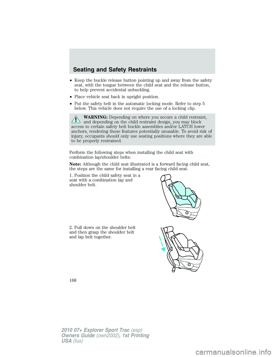 FORD EXPLORER SPORT TRAC 2010  Owners Manual •Keep the buckle release button pointing up and away from the safety
seat, with the tongue between the child seat and the release button,
to help prevent accidental unbuckling.
•Place vehicle seat