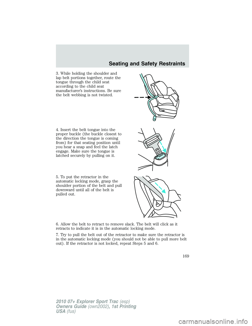 FORD EXPLORER SPORT TRAC 2010  Owners Manual 3. While holding the shoulder and
lap belt portions together, route the
tongue through the child seat
according to the child seat
manufacturer’s instructions. Be sure
the belt webbing is not twisted