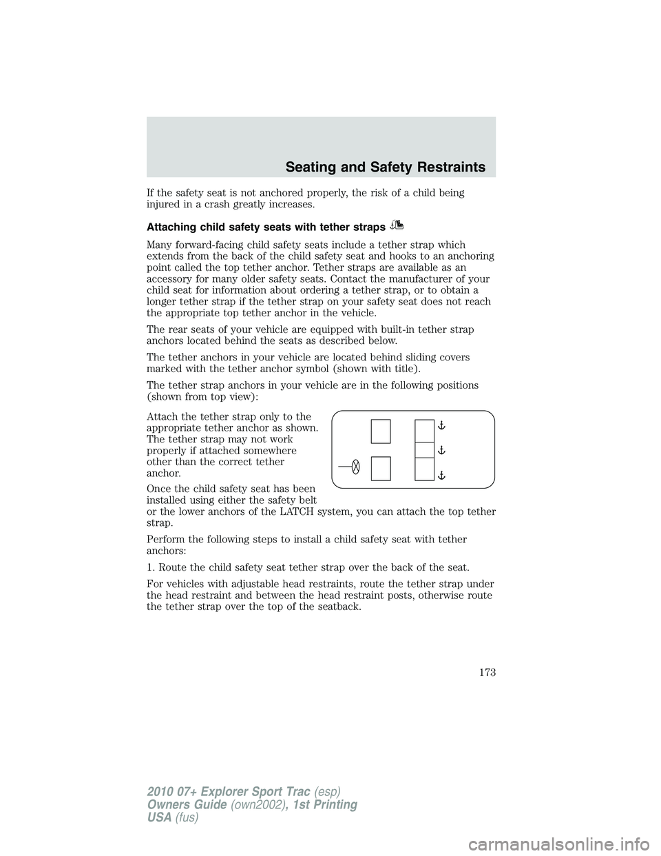 FORD EXPLORER SPORT TRAC 2010 Owners Manual If the safety seat is not anchored properly, the risk of a child being
injured in a crash greatly increases.
Attaching child safety seats with tether straps
Many forward-facing child safety seats incl FORD EXPLORER SPORT TRAC 2010 Owners Manual If the safety seat is not anchored properly, the risk of a child being
injured in a crash greatly increases.
Attaching child safety seats with tether straps
Many forward-facing child safety seats incl