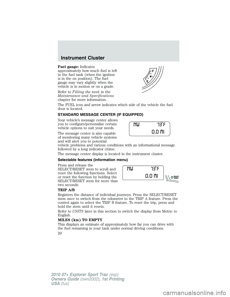 FORD EXPLORER SPORT TRAC 2010  Owners Manual Fuel gauge:Indicates
approximately how much fuel is left
in the fuel tank (when the ignition
is in the on position). The fuel
gauge may vary slightly when the
vehicle is in motion or on a grade.
Refer