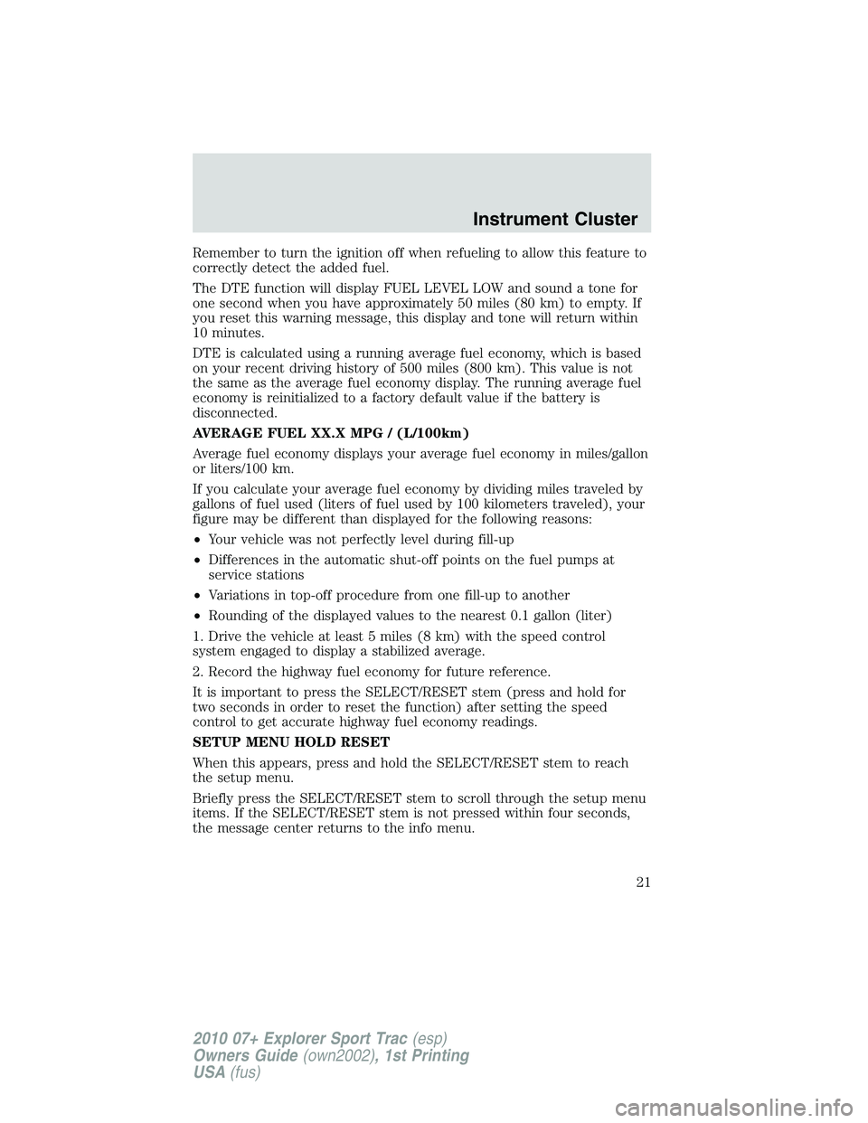 FORD EXPLORER SPORT TRAC 2010 Owners Manual Remember to turn the ignition off when refueling to allow this feature to
correctly detect the added fuel.
The DTE function will display FUEL LEVEL LOW and sound a tone for
one second when you have ap