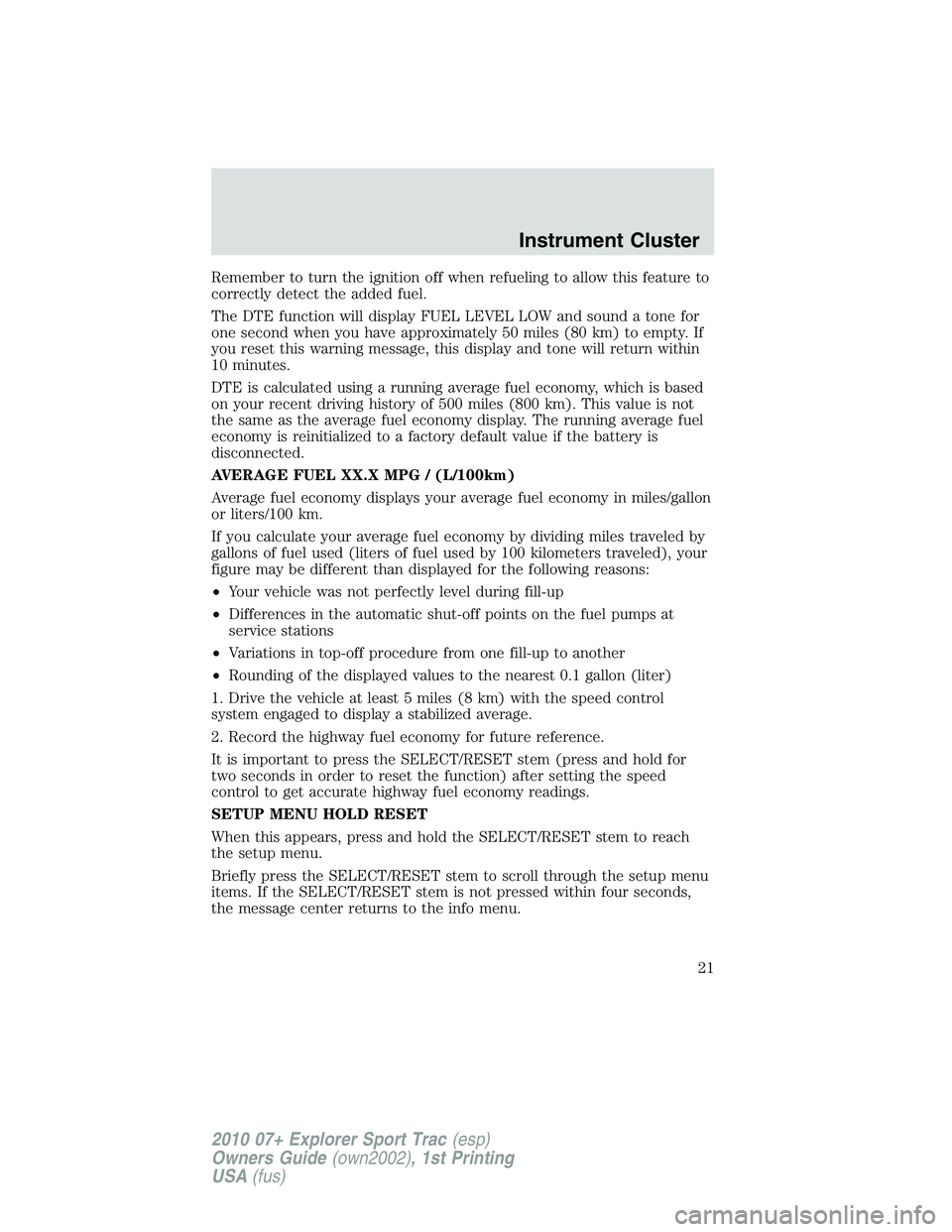 FORD EXPLORER SPORT TRAC 2010  Owners Manual Remember to turn the ignition off when refueling to allow this feature to
correctly detect the added fuel.
The DTE function will display FUEL LEVEL LOW and sound a tone for
one second when you have ap