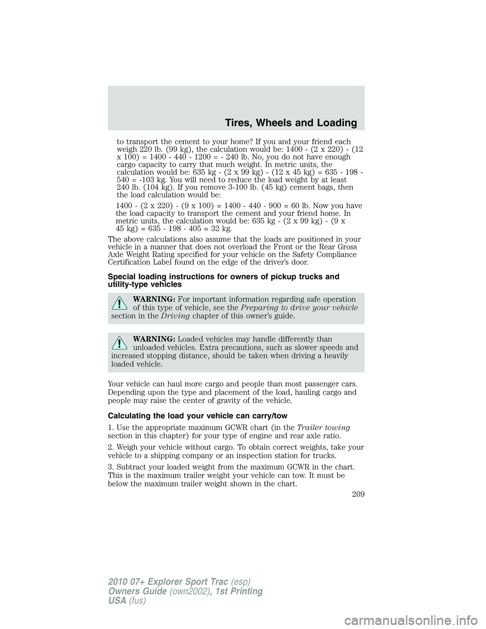 FORD EXPLORER SPORT TRAC 2010 Owners Manual to transport the cement to your home? If you and your friend each
weigh 220 lb. (99 kg), the calculation would be: 1400 - (2 x 220) - (12
x 100) = 1400 - 440 - 1200 = - 240 lb. No, you do not have eno FORD EXPLORER SPORT TRAC 2010 Owners Manual to transport the cement to your home? If you and your friend each
weigh 220 lb. (99 kg), the calculation would be: 1400 - (2 x 220) - (12
x 100) = 1400 - 440 - 1200 = - 240 lb. No, you do not have eno