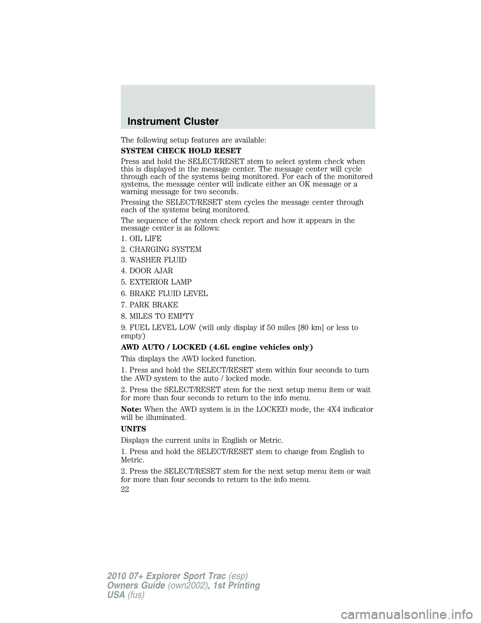 FORD EXPLORER SPORT TRAC 2010 Owners Manual The following setup features are available:
SYSTEM CHECK HOLD RESET
Press and hold the SELECT/RESET stem to select system check when
this is displayed in the message center. The message center will cy