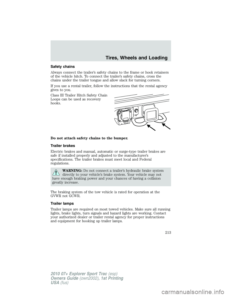 FORD EXPLORER SPORT TRAC 2010  Owners Manual Safety chains
Always connect the trailer’s safety chains to the frame or hook retainers
of the vehicle hitch. To connect the trailer’s safety chains, cross the
chains under the trailer tongue and 