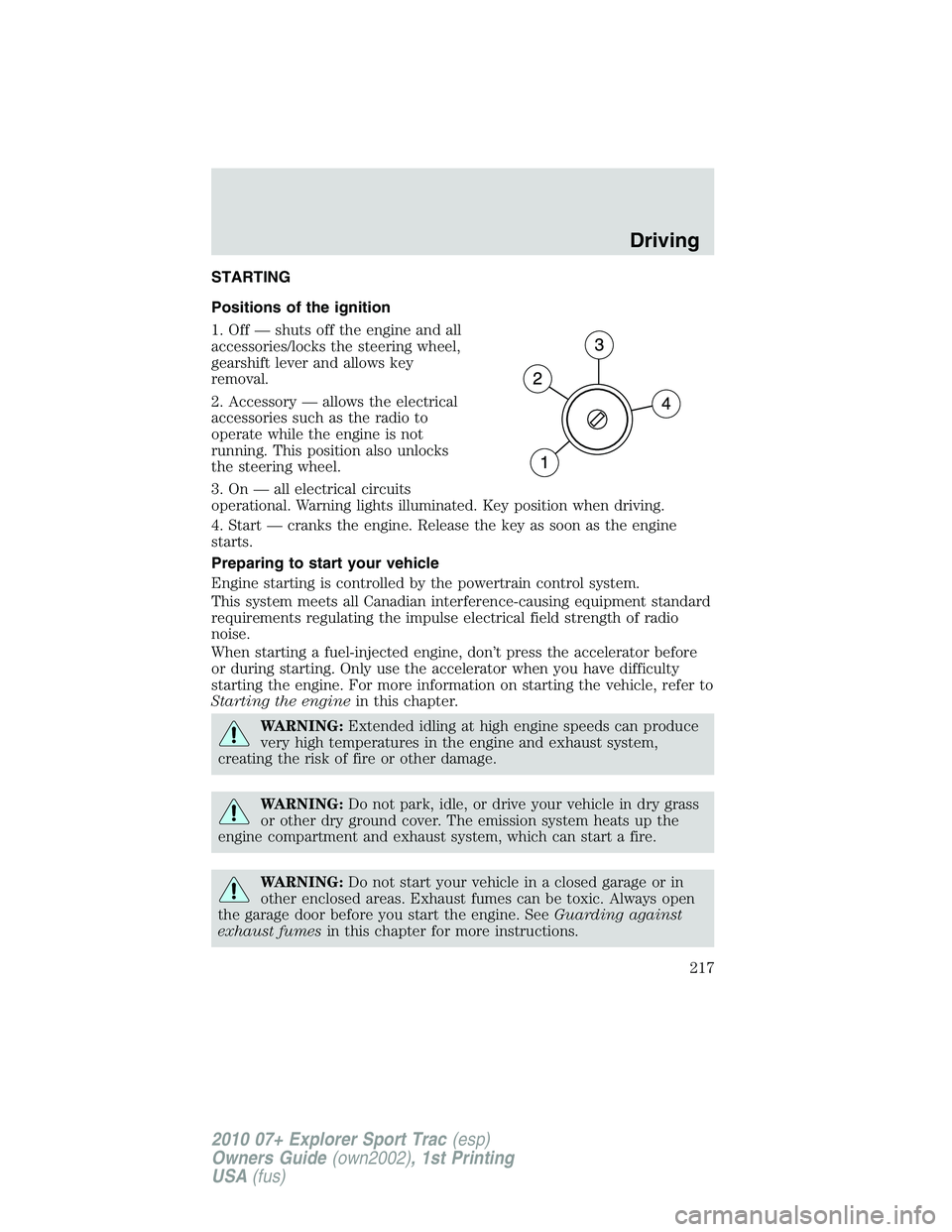 FORD EXPLORER SPORT TRAC 2010  Owners Manual STARTING
Positions of the ignition
1. Off — shuts off the engine and all
accessories/locks the steering wheel,
gearshift lever and allows key
removal.
2. Accessory — allows the electrical
accessor