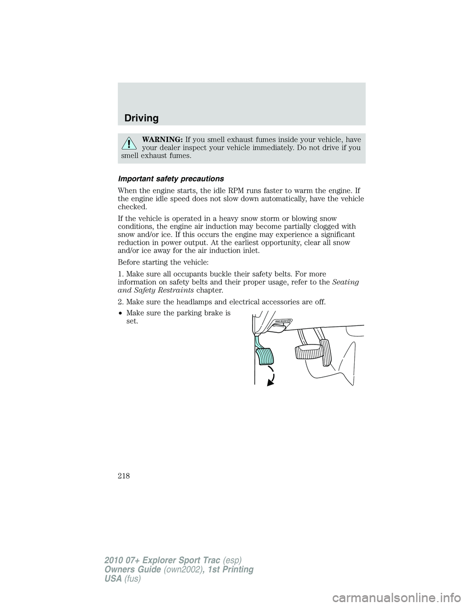 FORD EXPLORER SPORT TRAC 2010  Owners Manual WARNING:If you smell exhaust fumes inside your vehicle, have
your dealer inspect your vehicle immediately. Do not drive if you
smell exhaust fumes.
Important safety precautions
When the engine starts,