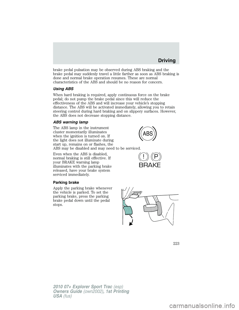 FORD EXPLORER SPORT TRAC 2010  Owners Manual brake pedal pulsation may be observed during ABS braking and the
brake pedal may suddenly travel a little farther as soon as ABS braking is
done and normal brake operation resumes. These are normal
ch