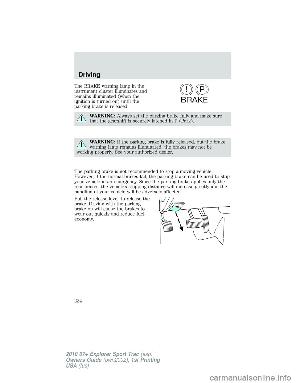 FORD EXPLORER SPORT TRAC 2010  Owners Manual The BRAKE warning lamp in the
instrument cluster illuminates and
remains illuminated (when the
ignition is turned on) until the
parking brake is released.
WARNING:Always set the parking brake fully an