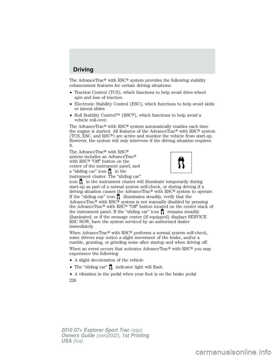 FORD EXPLORER SPORT TRAC 2010  Owners Manual The AdvanceTracwith RSCsystem provides the following stability
enhancement features for certain driving situations:
•Traction Control (TCS), which functions to help avoid drive-wheel
spin and loss