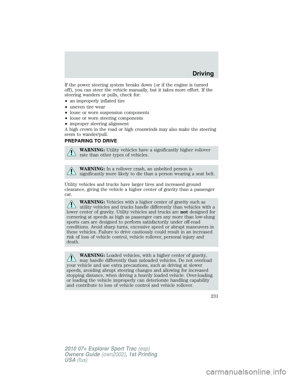 FORD EXPLORER SPORT TRAC 2010 Owners Manual If the power steering system breaks down (or if the engine is turned
off), you can steer the vehicle manually, but it takes more effort. If the
steering wanders or pulls, check for:
•an improperly i FORD EXPLORER SPORT TRAC 2010 Owners Manual If the power steering system breaks down (or if the engine is turned
off), you can steer the vehicle manually, but it takes more effort. If the
steering wanders or pulls, check for:
•an improperly i