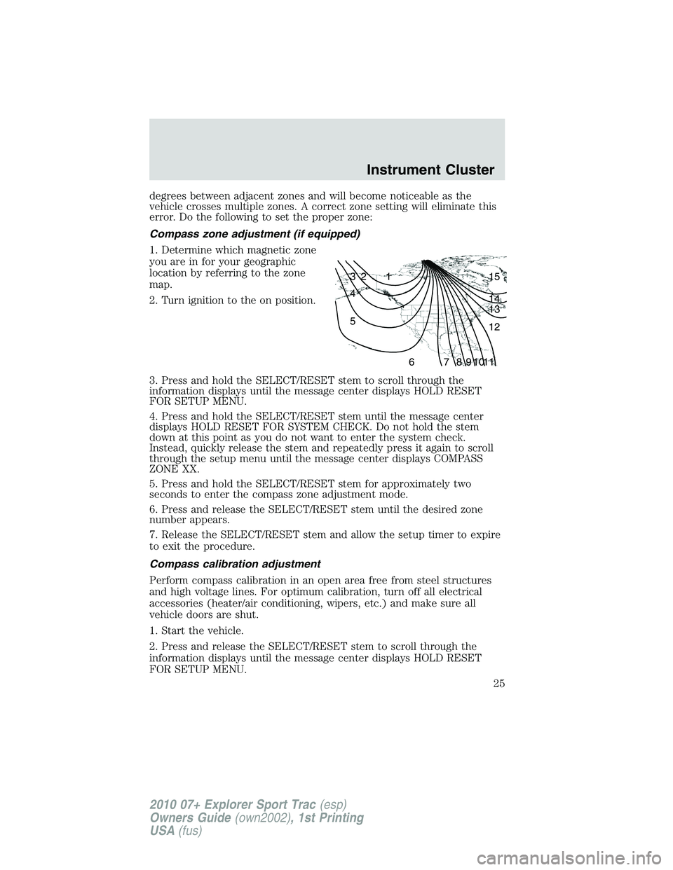 FORD EXPLORER SPORT TRAC 2010 Owners Manual degrees between adjacent zones and will become noticeable as the
vehicle crosses multiple zones. A correct zone setting will eliminate this
error. Do the following to set the proper zone:
Compass zone