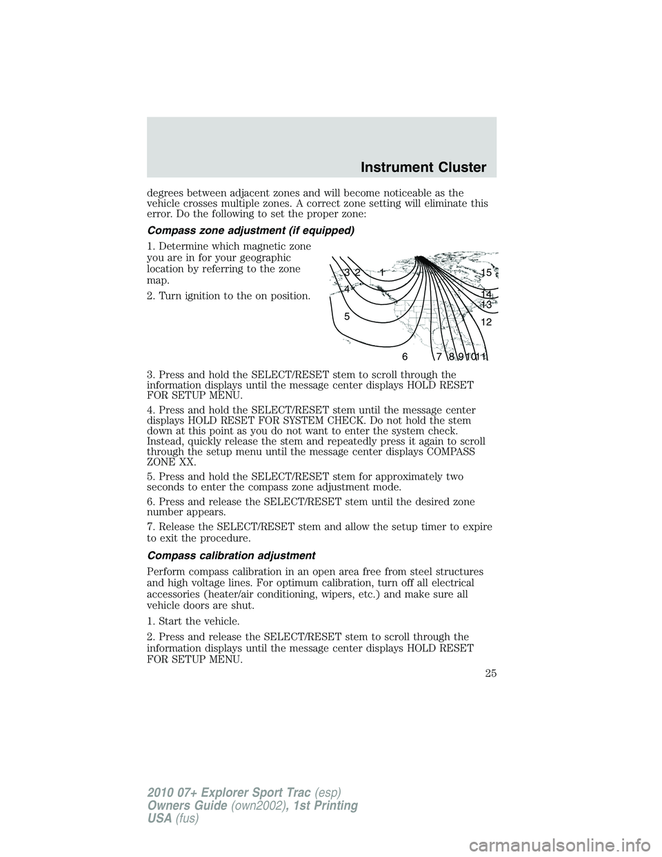 FORD EXPLORER SPORT TRAC 2010  Owners Manual degrees between adjacent zones and will become noticeable as the
vehicle crosses multiple zones. A correct zone setting will eliminate this
error. Do the following to set the proper zone:
Compass zone