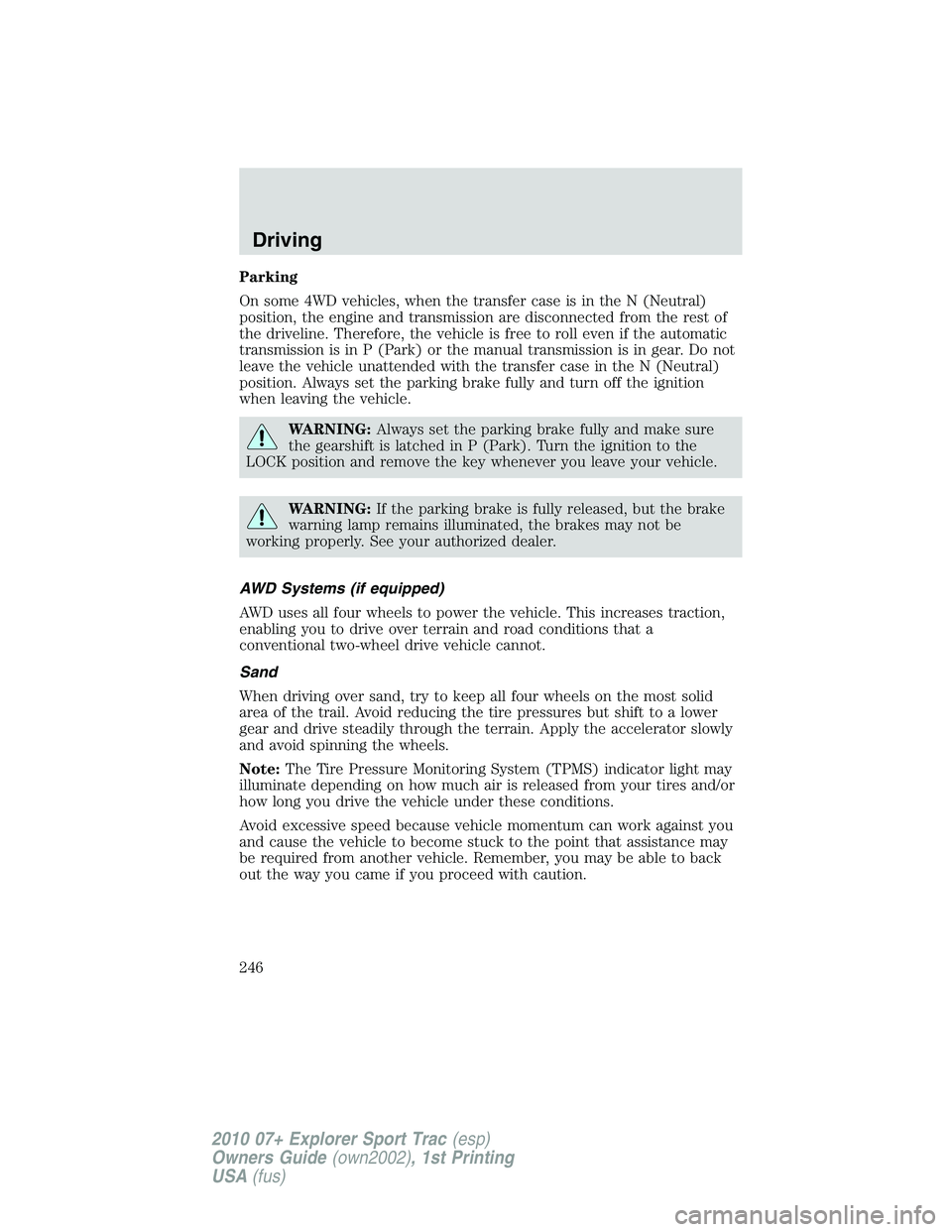 FORD EXPLORER SPORT TRAC 2010 Owners Manual Parking
On some 4WD vehicles, when the transfer case is in the N (Neutral)
position, the engine and transmission are disconnected from the rest of
the driveline. Therefore, the vehicle is free to roll FORD EXPLORER SPORT TRAC 2010 Owners Manual Parking
On some 4WD vehicles, when the transfer case is in the N (Neutral)
position, the engine and transmission are disconnected from the rest of
the driveline. Therefore, the vehicle is free to roll