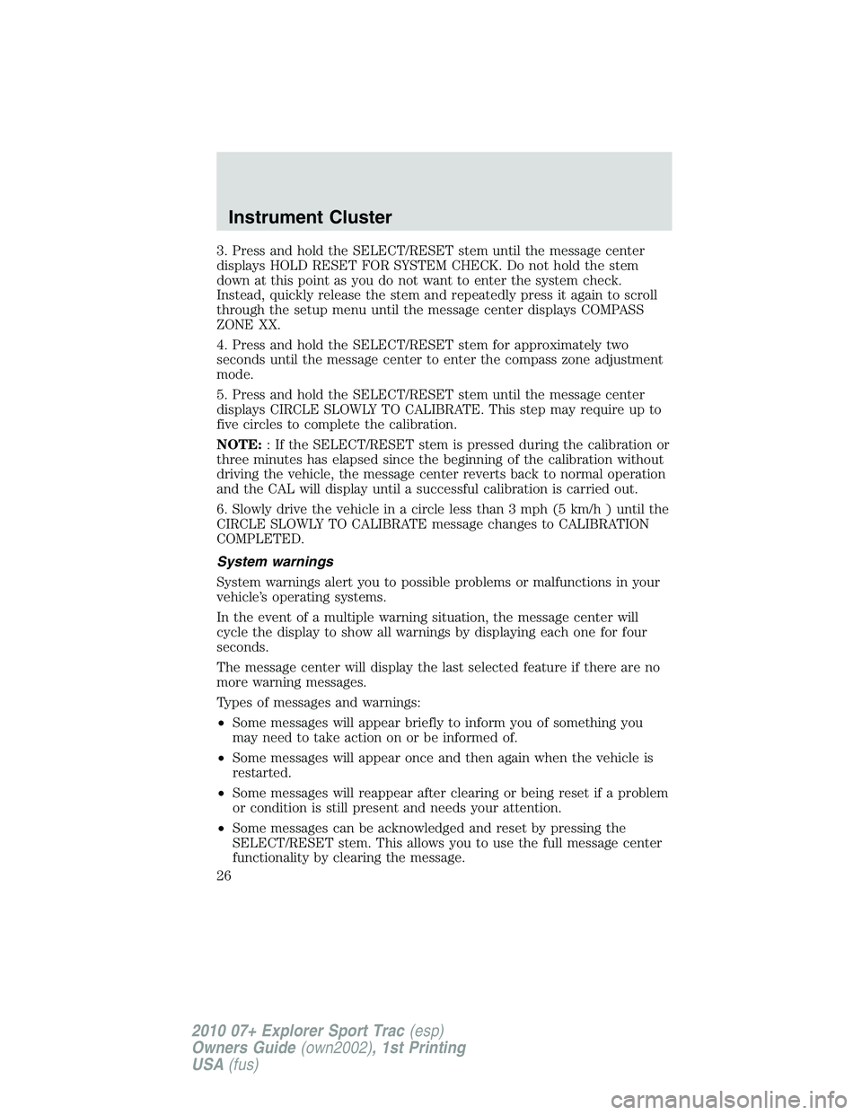 FORD EXPLORER SPORT TRAC 2010 Owners Manual 3. Press and hold the SELECT/RESET stem until the message center
displays HOLD RESET FOR SYSTEM CHECK. Do not hold the stem
down at this point as you do not want to enter the system check.
Instead, qu