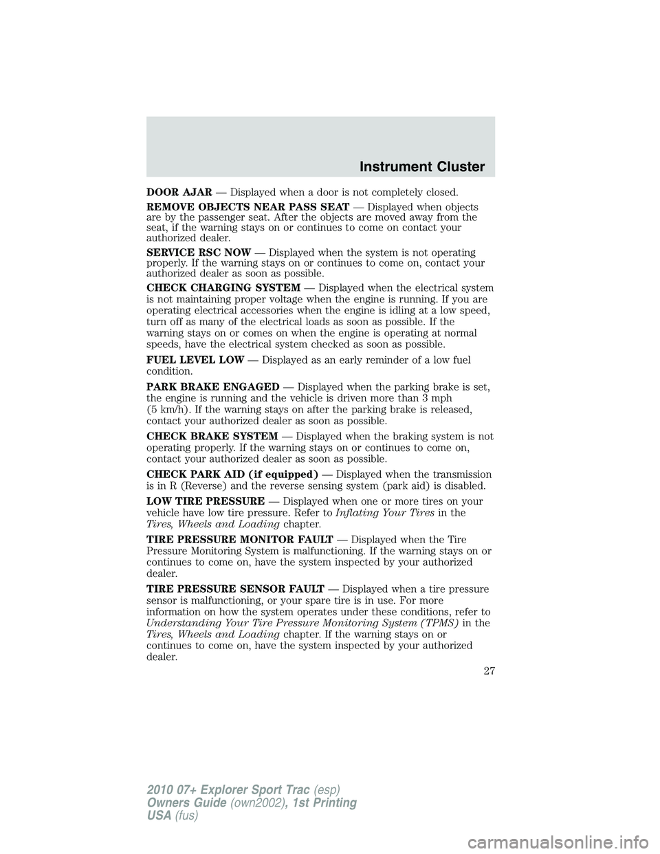 FORD EXPLORER SPORT TRAC 2010 Owners Manual DOOR AJAR— Displayed when a door is not completely closed.
REMOVE OBJECTS NEAR PASS SEAT— Displayed when objects
are by the passenger seat. After the objects are moved away from the
seat, if the w