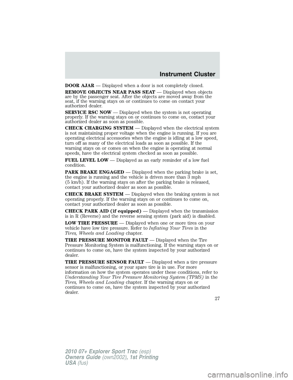 FORD EXPLORER SPORT TRAC 2010  Owners Manual DOOR AJAR— Displayed when a door is not completely closed.
REMOVE OBJECTS NEAR PASS SEAT— Displayed when objects
are by the passenger seat. After the objects are moved away from the
seat, if the w