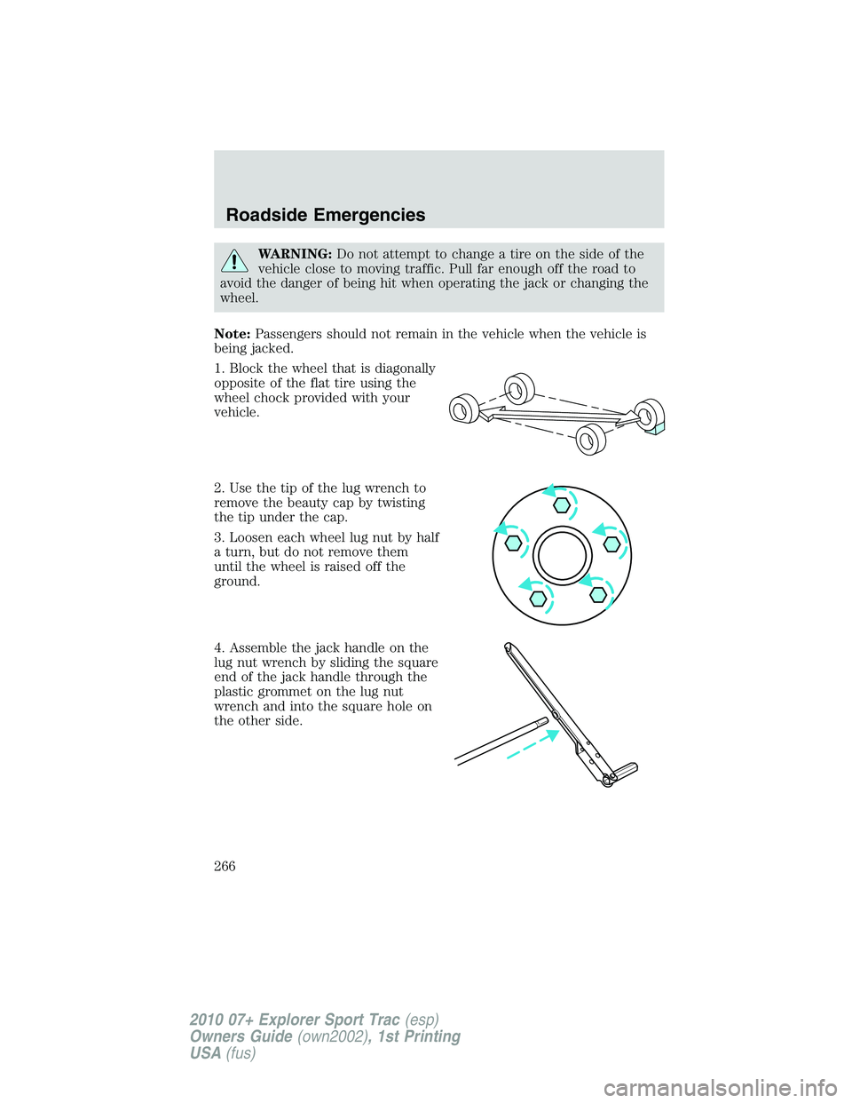 FORD EXPLORER SPORT TRAC 2010 Owners Manual WARNING:Do not attempt to change a tire on the side of the
vehicle close to moving traffic. Pull far enough off the road to
avoid the danger of being hit when operating the jack or changing the
wheel. FORD EXPLORER SPORT TRAC 2010 Owners Manual WARNING:Do not attempt to change a tire on the side of the
vehicle close to moving traffic. Pull far enough off the road to
avoid the danger of being hit when operating the jack or changing the
wheel.
