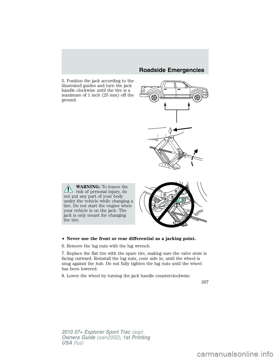 FORD EXPLORER SPORT TRAC 2010 Owners Manual 5. Position the jack according to the
illustrated guides and turn the jack
handle clockwise until the tire is a
maximum of 1 inch (25 mm) off the
ground.
WARNING:To lessen the
risk of personal injury, FORD EXPLORER SPORT TRAC 2010 Owners Manual 5. Position the jack according to the
illustrated guides and turn the jack
handle clockwise until the tire is a
maximum of 1 inch (25 mm) off the
ground.
WARNING:To lessen the
risk of personal injury,