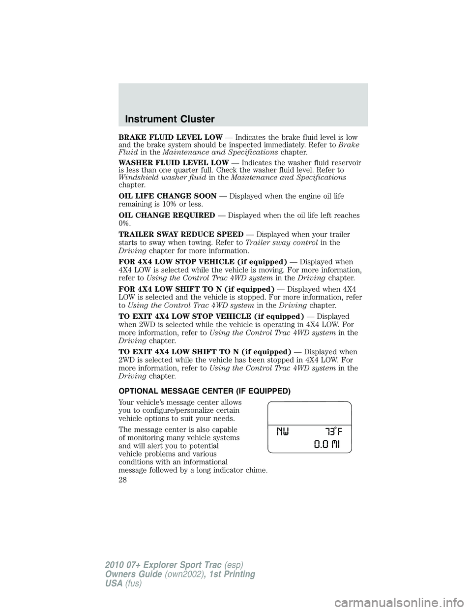 FORD EXPLORER SPORT TRAC 2010 Owners Manual BRAKE FLUID LEVEL LOW— Indicates the brake fluid level is low
and the brake system should be inspected immediately. Refer toBrake
Fluidin theMaintenance and Specificationschapter.
WASHER FLUID LEVEL