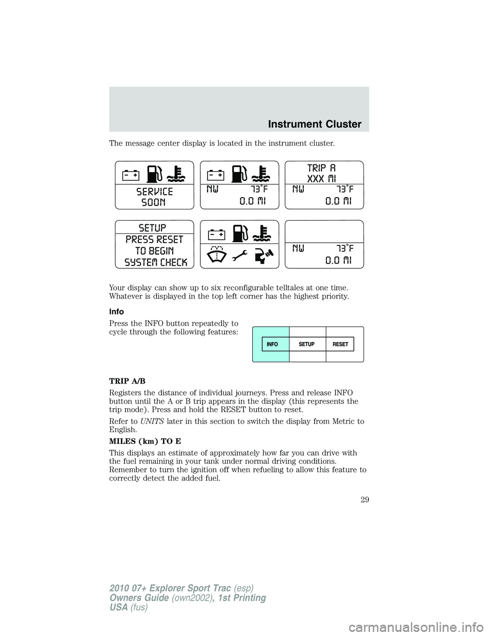 FORD EXPLORER SPORT TRAC 2010  Owners Manual The message center display is located in the instrument cluster.
Your display can show up to six reconfigurable telltales at one time.
Whatever is displayed in the top left corner has the highest prio