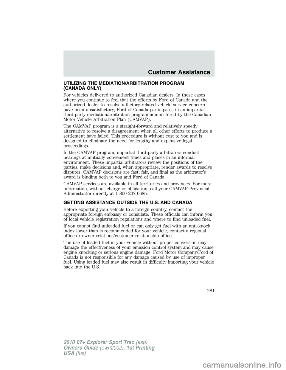 FORD EXPLORER SPORT TRAC 2010 Owners Manual UTILIZING THE MEDIATION/ARBITRATION PROGRAM
(CANADA ONLY)
For vehicles delivered to authorized Canadian dealers. In those cases
where you continue to feel that the efforts by Ford of Canada and the
au FORD EXPLORER SPORT TRAC 2010 Owners Manual UTILIZING THE MEDIATION/ARBITRATION PROGRAM
(CANADA ONLY)
For vehicles delivered to authorized Canadian dealers. In those cases
where you continue to feel that the efforts by Ford of Canada and the
au