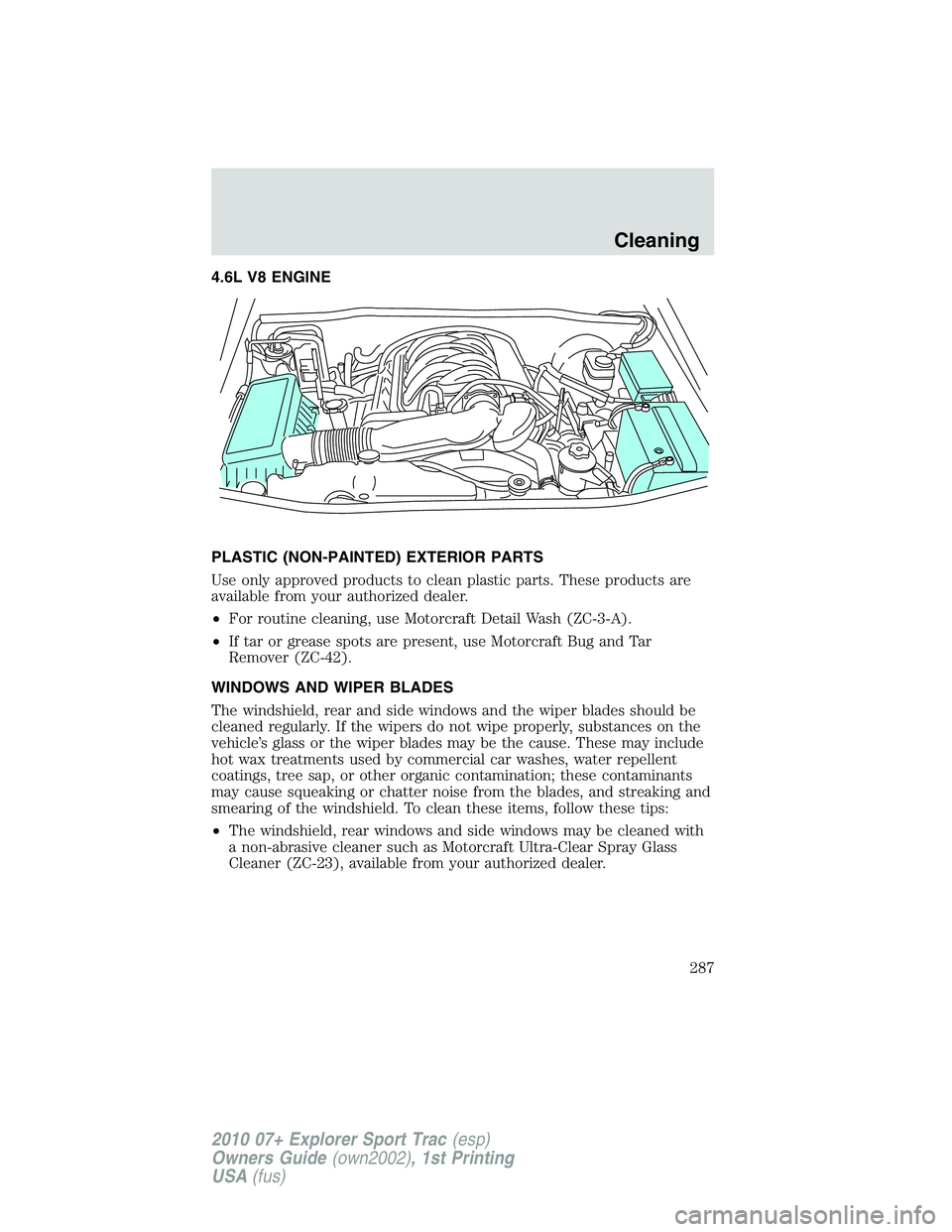 FORD EXPLORER SPORT TRAC 2010 Owners Manual 4.6L V8 ENGINE
PLASTIC (NON-PAINTED) EXTERIOR PARTS
Use only approved products to clean plastic parts. These products are
available from your authorized dealer.
•For routine cleaning, use Motorcraft FORD EXPLORER SPORT TRAC 2010 Owners Manual 4.6L V8 ENGINE
PLASTIC (NON-PAINTED) EXTERIOR PARTS
Use only approved products to clean plastic parts. These products are
available from your authorized dealer.
•For routine cleaning, use Motorcraft
