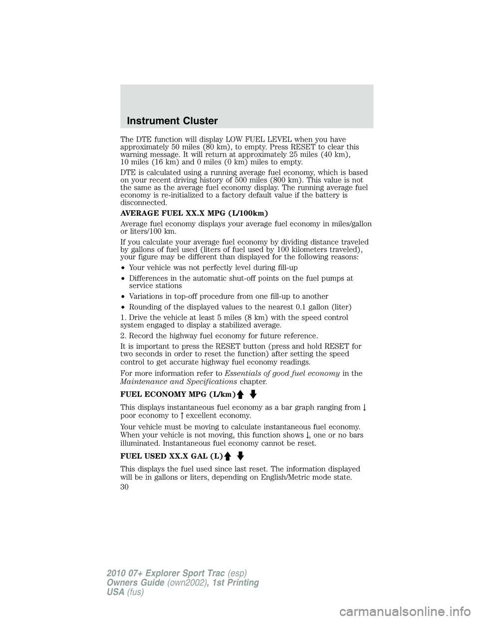 FORD EXPLORER SPORT TRAC 2010 Owners Manual The DTE function will display LOW FUEL LEVEL when you have
approximately 50 miles (80 km), to empty. Press RESET to clear this
warning message. It will return at approximately 25 miles (40 km),
10 mil