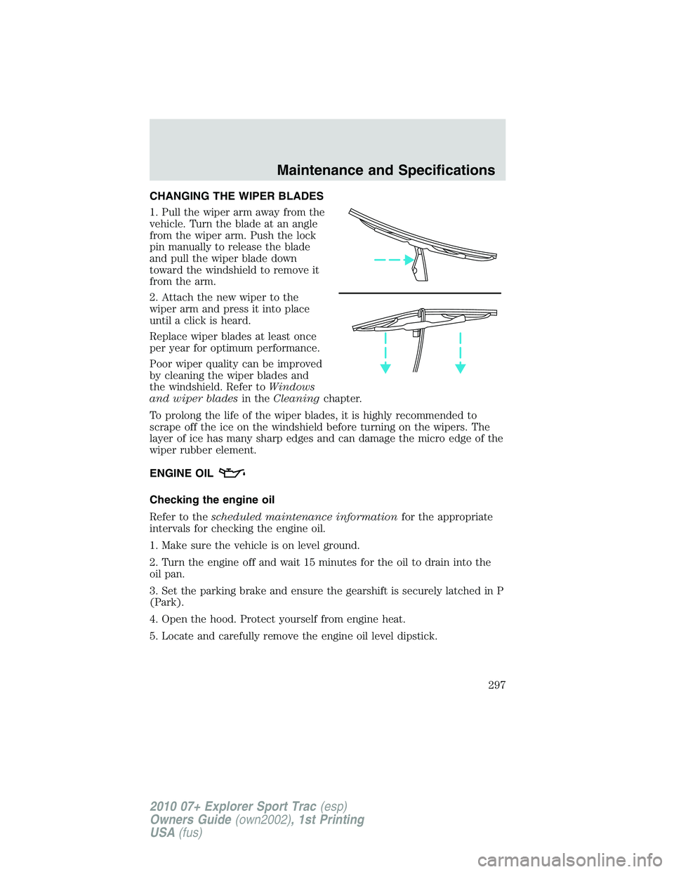 FORD EXPLORER SPORT TRAC 2010 Owners Manual CHANGING THE WIPER BLADES
1. Pull the wiper arm away from the
vehicle. Turn the blade at an angle
from the wiper arm. Push the lock
pin manually to release the blade
and pull the wiper blade down
towa FORD EXPLORER SPORT TRAC 2010 Owners Manual CHANGING THE WIPER BLADES
1. Pull the wiper arm away from the
vehicle. Turn the blade at an angle
from the wiper arm. Push the lock
pin manually to release the blade
and pull the wiper blade down
towa