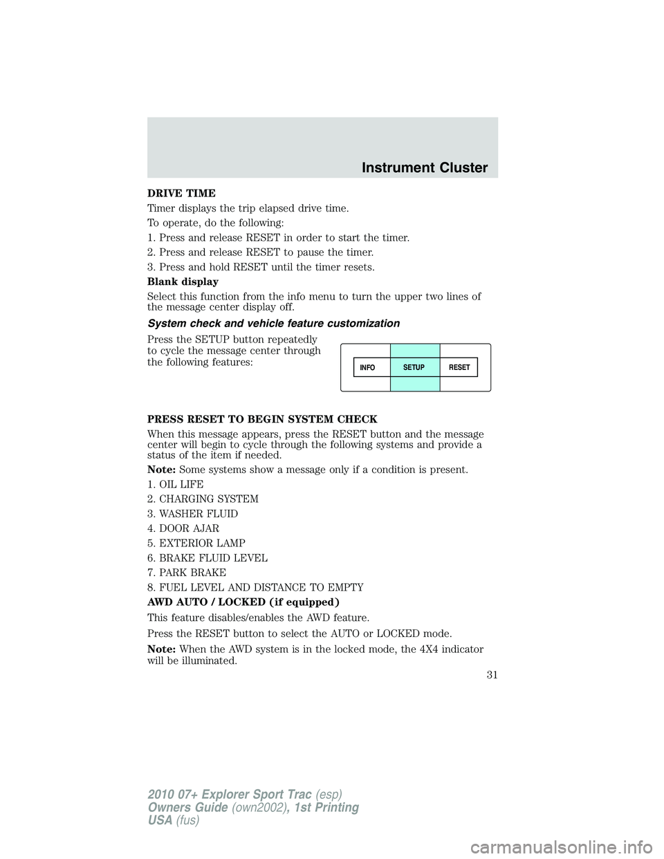 FORD EXPLORER SPORT TRAC 2010  Owners Manual DRIVE TIME
Timer displays the trip elapsed drive time.
To operate, do the following:
1. Press and release RESET in order to start the timer.
2. Press and release RESET to pause the timer.
3. Press and