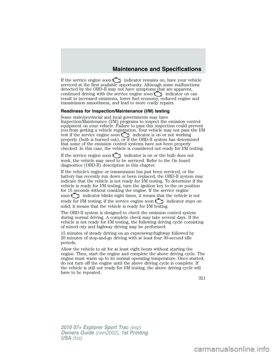 FORD EXPLORER SPORT TRAC 2010 Owners Manual If the service engine soonindicator remains on, have your vehicle
serviced at the first available opportunity. Although some malfunctions
detected by the OBD-II may not have symptoms that are apparent FORD EXPLORER SPORT TRAC 2010 Owners Manual If the service engine soonindicator remains on, have your vehicle
serviced at the first available opportunity. Although some malfunctions
detected by the OBD-II may not have symptoms that are apparent