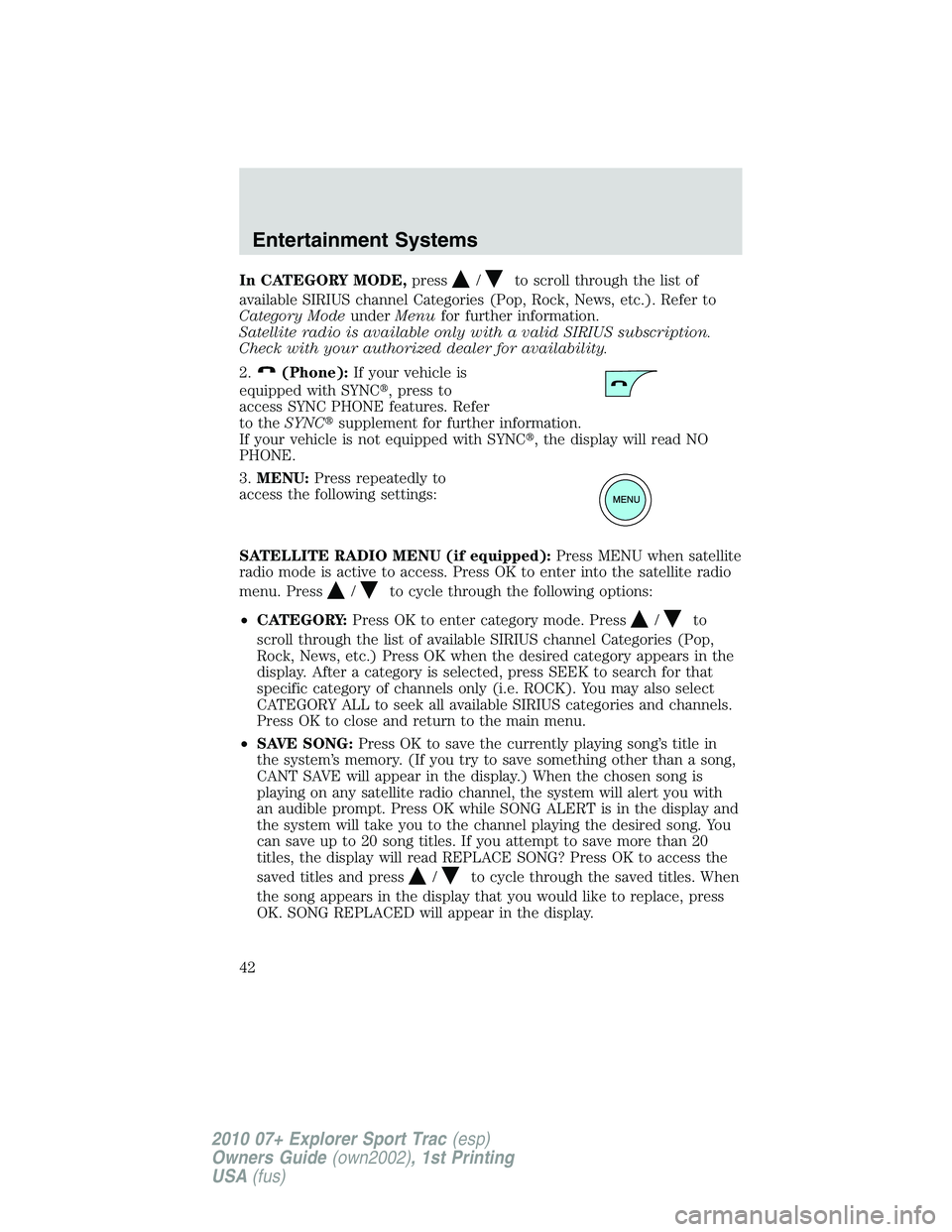 FORD EXPLORER SPORT TRAC 2010 Service Manual In CATEGORY MODE,press/to scroll through the list of
available SIRIUS channel Categories (Pop, Rock, News, etc.). Refer to
Category ModeunderMenufor further information.
Satellite radio is available o