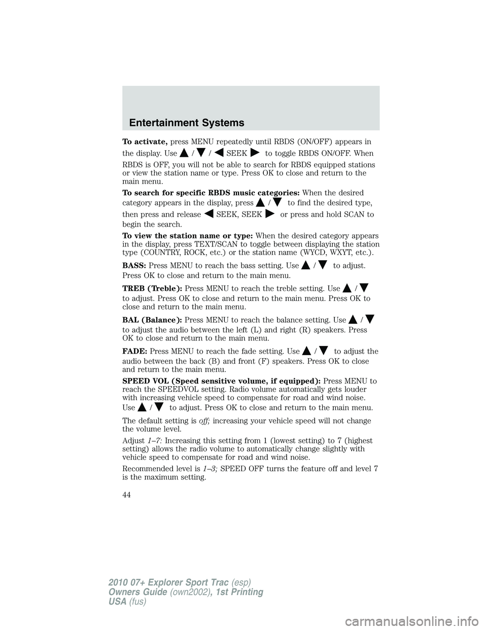FORD EXPLORER SPORT TRAC 2010 Service Manual To activate,press MENU repeatedly until RBDS (ON/OFF) appears in
the display. Use
//SEEKto toggle RBDS ON/OFF. When
RBDS is OFF, you will not be able to search for RBDS equipped stations
or view the s