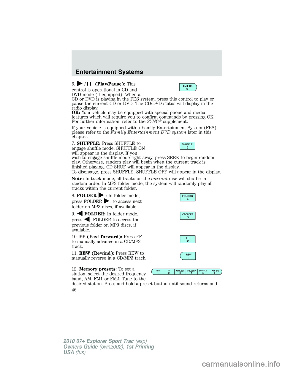 FORD EXPLORER SPORT TRAC 2010 Service Manual 6./(Play/Pause):This
control is operational in CD and
DVD mode (if equipped). When a
CD or DVD is playing in the FES system, press this control to play or
pause the current CD or DVD. The CD/DVD statu
