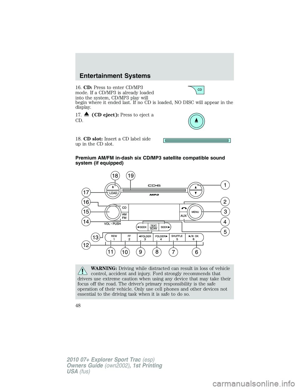 FORD EXPLORER SPORT TRAC 2010 Service Manual 16.CD:Press to enter CD/MP3
mode. If a CD/MP3 is already loaded
into the system, CD/MP3 play will
begin where it ended last. If no CD is loaded, NO DISC will appear in the
display.
17.
(CD eject):Pres
