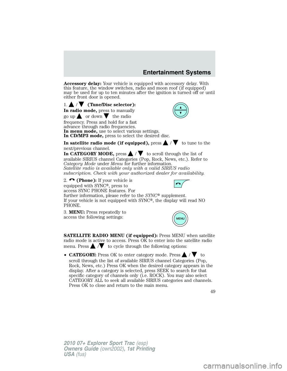 FORD EXPLORER SPORT TRAC 2010 Service Manual Accessory delay:Your vehicle is equipped with accessory delay. With
this feature, the window switches, radio and moon roof (if equipped)
may be used for up to ten minutes after the ignition is turned 