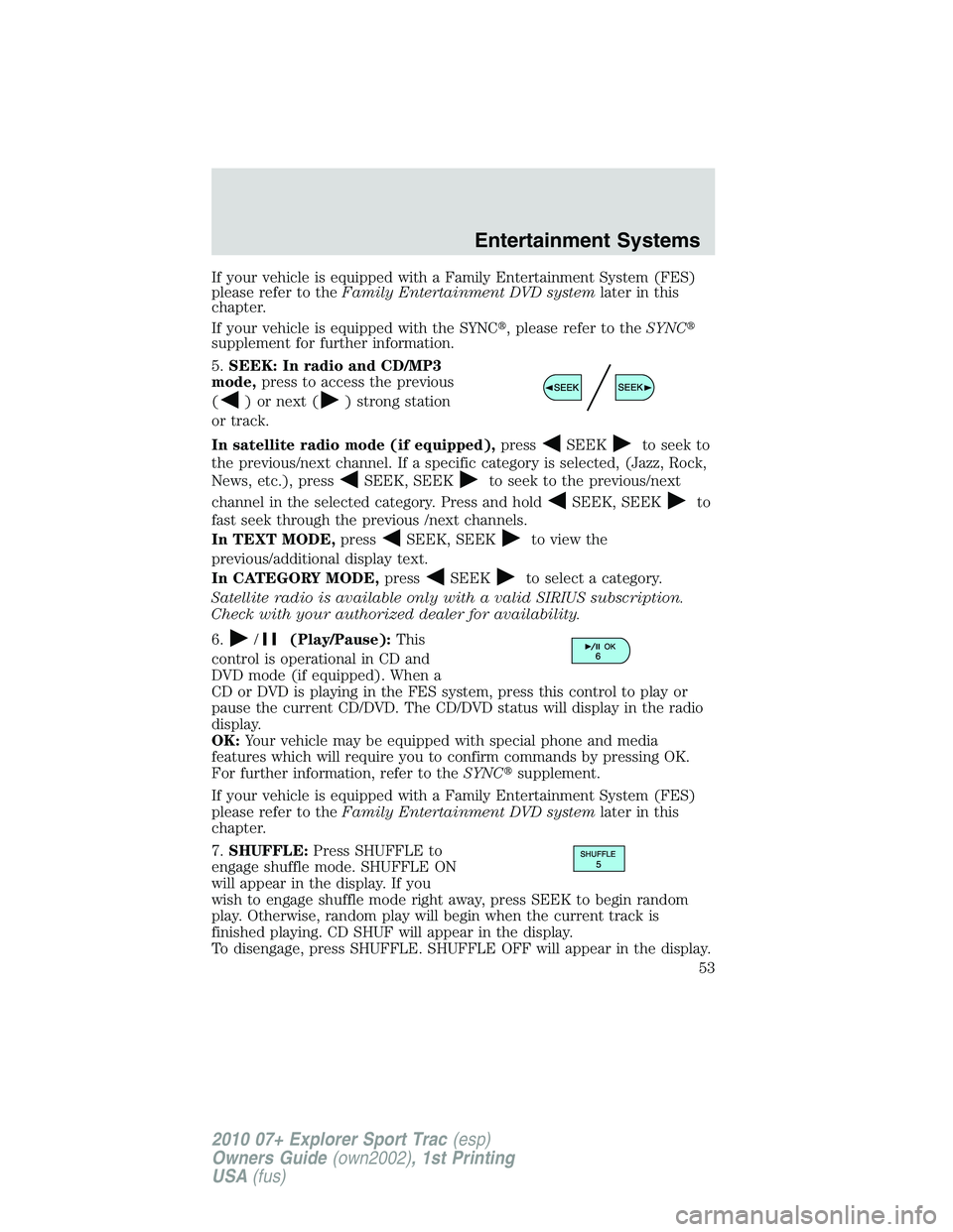FORD EXPLORER SPORT TRAC 2010 Workshop Manual If your vehicle is equipped with a Family Entertainment System (FES)
please refer to theFamily Entertainment DVD systemlater in this
chapter.
If your vehicle is equipped with the SYNC, please refer t